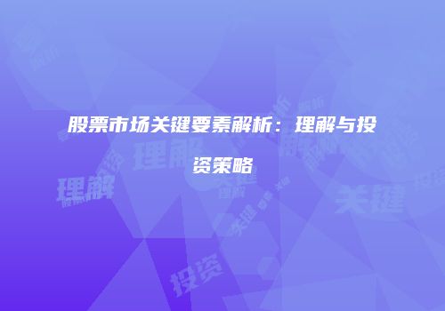 股票市场关键要素解析：理解与投资策略