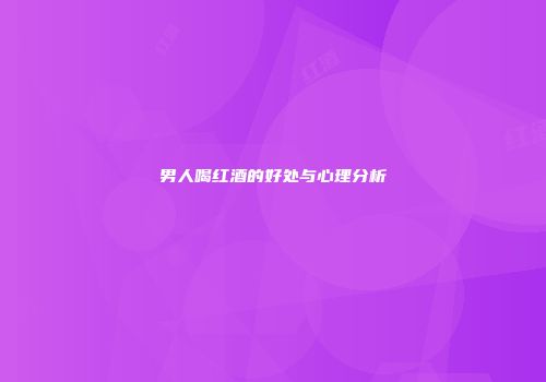 男人喝红酒的好处与心理分析