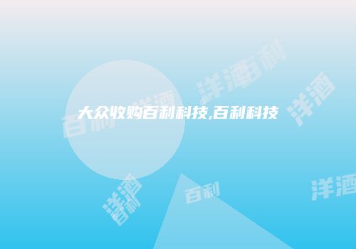 大众收购百利科技,百利科技