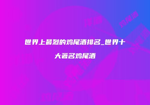 世界上最烈的鸡尾酒排名_世界十大著名鸡尾酒