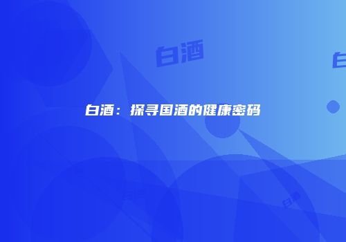 白酒：探寻国酒的健康密码