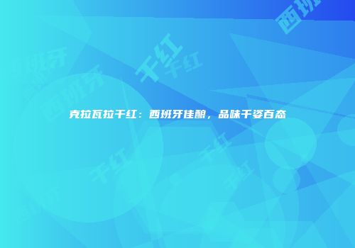 克拉瓦拉干红：西班牙佳酿，品味千姿百态