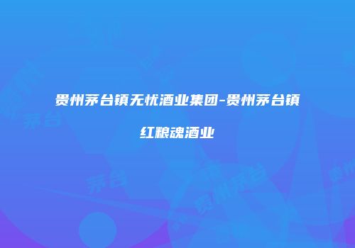 贵州茅台镇无忧酒业集团-贵州茅台镇红粮魂酒业