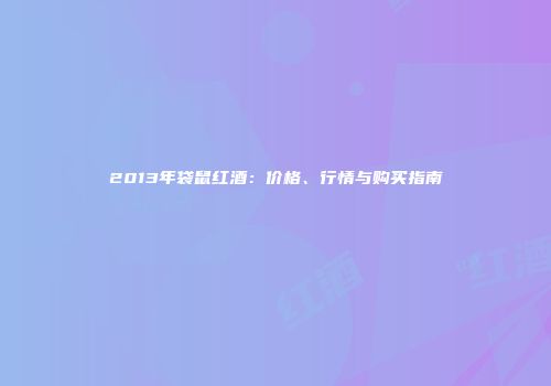 2013年袋鼠红酒：价格、行情与购买指南