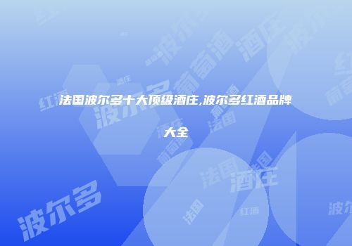 法国波尔多十大顶级酒庄,波尔多红酒品牌大全