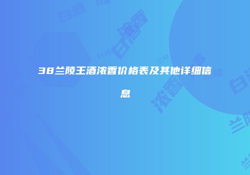 38兰陵王酒浓香价格表及其他详细信息