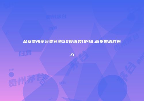 品鉴贵州茅台贵宾酒52度国典1949,感受国酒的魅力