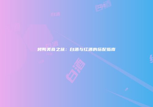 烤鸭美食之旅：白酒与红酒的搭配指南