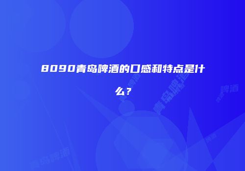 8090青岛啤酒的口感和特点是什么？