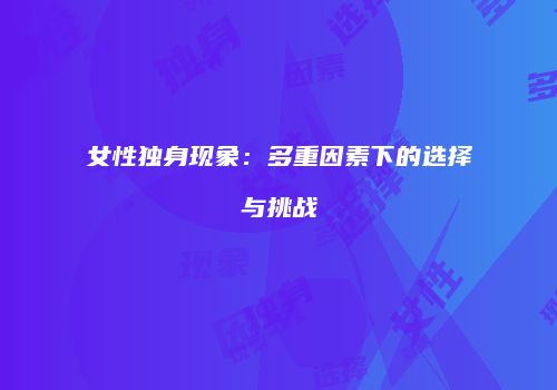 女性独身现象：多重因素下的选择与挑战