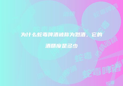 为什么蛇毒啤酒被称为烈酒，它的酒精度是多少