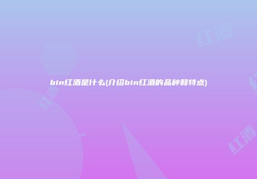 bin红酒是什么(介绍bin红酒的品种和特点)
