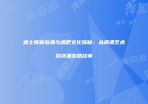 波士顿葡萄酒与酒吧文化探秘：从调酒艺术到洋酒发明故事