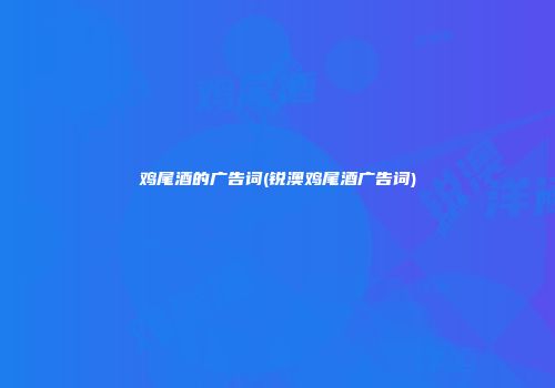 鸡尾酒的广告词(锐澳鸡尾酒广告词)