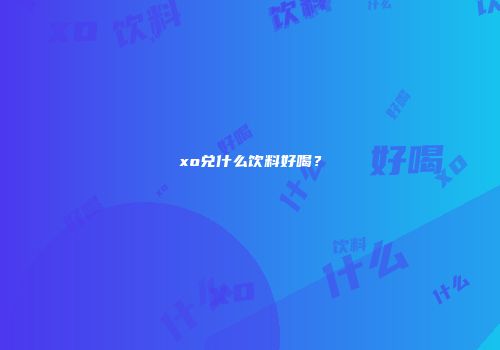 xo兑什么饮料好喝？