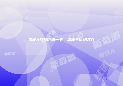 黑桃A红酒价格一览，品质与价格并存