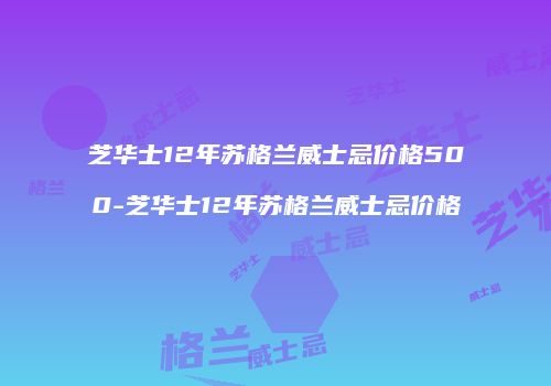 芝华士12年苏格兰威士忌价格500-芝华士12年苏格兰威士忌价格