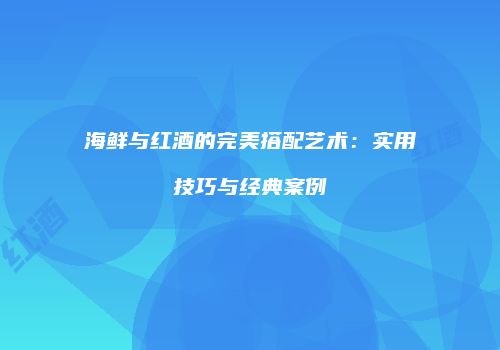 海鲜与红酒的完美搭配艺术：实用技巧与经典案例