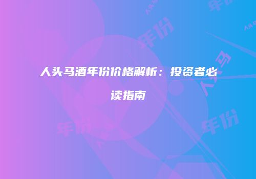 人头马酒年份价格解析：投资者必读指南