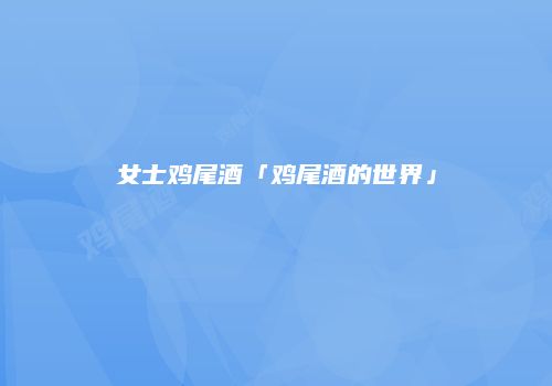 女士鸡尾酒「鸡尾酒的世界」