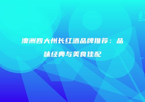 澳洲四大州长红酒品牌推荐：品味经典与美食佳配