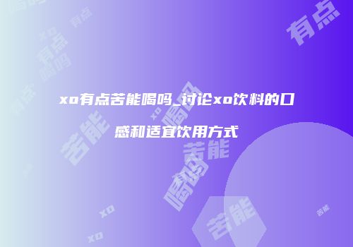 xo有点苦能喝吗_讨论xo饮料的口感和适宜饮用方式