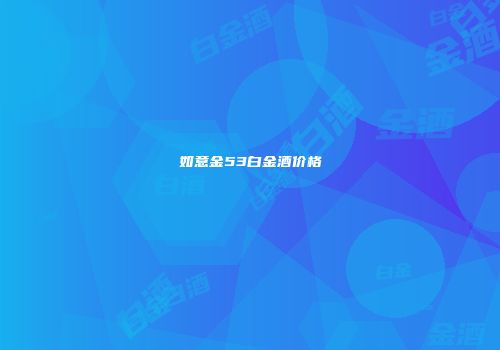 如意金53白金酒价格