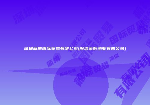 深圳葡樽国际贸易有限公司(深圳葡醉酒业有限公司)