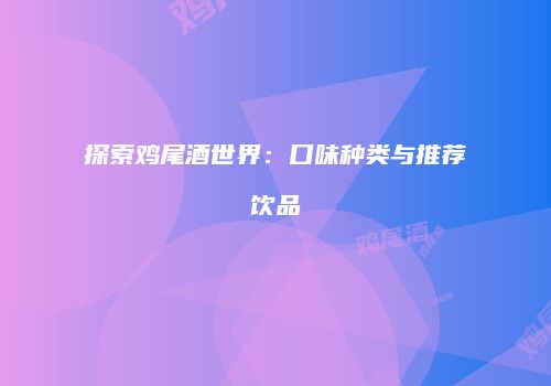 探索鸡尾酒世界：口味种类与推荐饮品