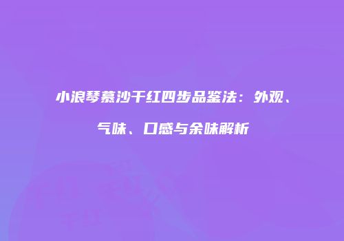 小浪琴慕沙干红四步品鉴法：外观、气味、口感与余味解析