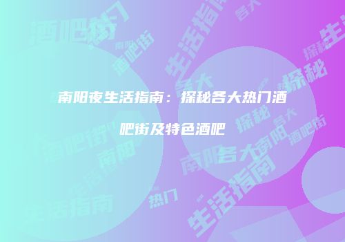 南阳夜生活指南：探秘各大热门酒吧街及特色酒吧