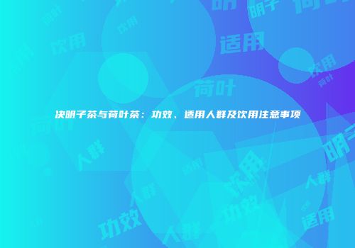 决明子茶与荷叶茶：功效、适用人群及饮用注意事项