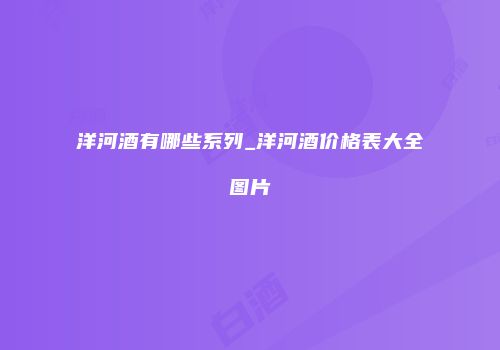 洋河酒有哪些系列_洋河酒价格表大全图片