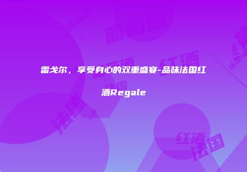 雷戈尔，享受身心的双重盛宴-品味法国红酒Regale