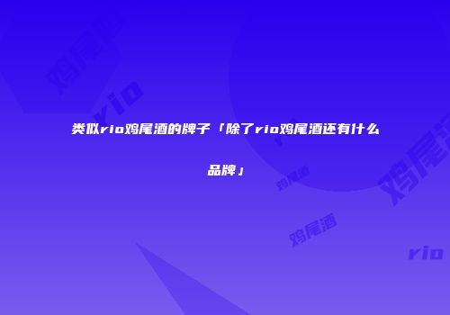 类似rio鸡尾酒的牌子「除了rio鸡尾酒还有什么品牌」