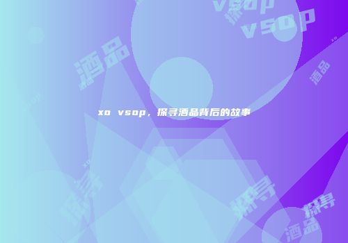 xo vsop，探寻酒品背后的故事