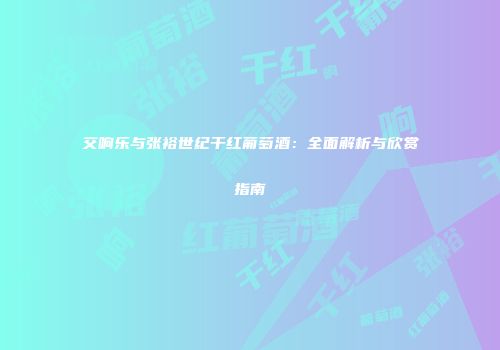 交响乐与张裕世纪干红葡萄酒：全面解析与欣赏指南