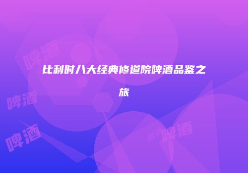 比利时八大经典修道院啤酒品鉴之旅