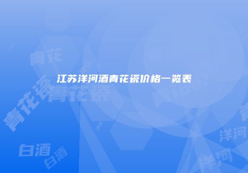 江苏洋河酒青花瓷价格一览表