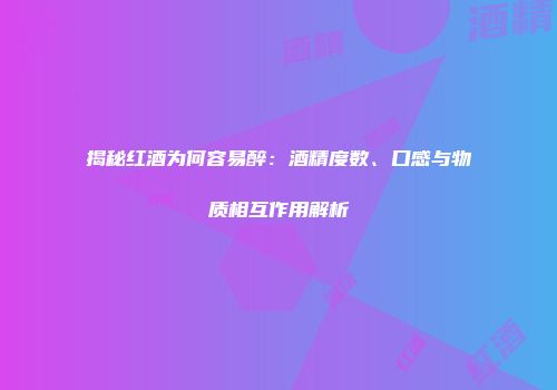 揭秘红酒为何容易醉：酒精度数、口感与物质相互作用解析