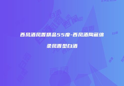 西凤酒凤香精品55度-西凤酒陶藏绵柔凤香型白酒