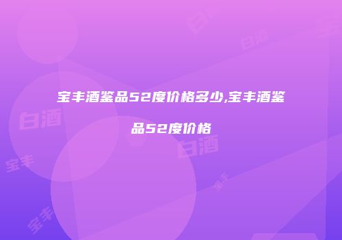 宝丰酒鉴品52度价格多少,宝丰酒鉴品52度价格