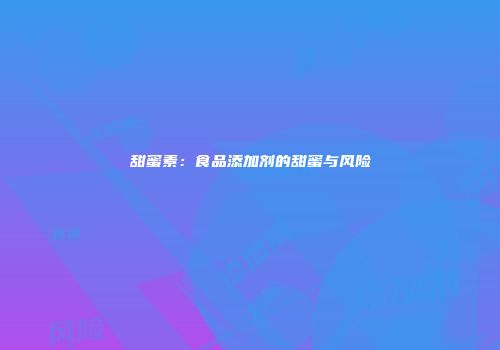 甜蜜素：食品添加剂的甜蜜与风险