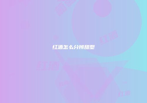 红酒怎么分辨甜型