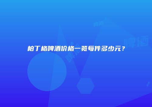 柏丁格啤酒价格一览每件多少元？
