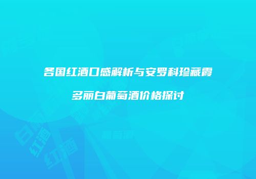 各国红酒口感解析与安罗科珍藏霞多丽白葡萄酒价格探讨
