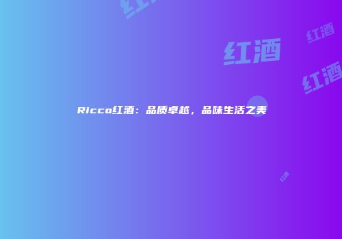 Ricco红酒：品质卓越，品味生活之美