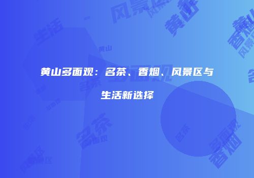 黄山多面观：名茶、香烟、风景区与生活新选择