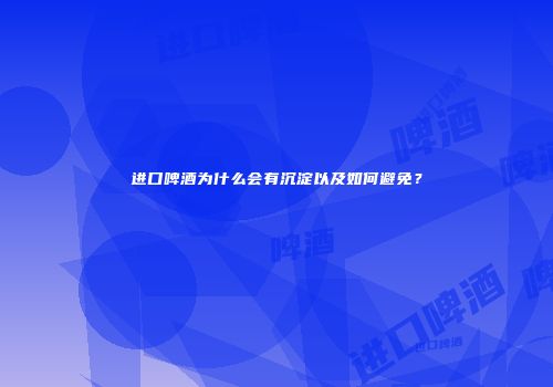 进口啤酒为什么会有沉淀以及如何避免？