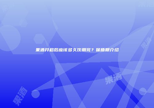 果酒开启后应该多久饮用完？保质期介绍